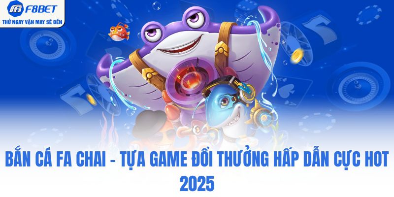 Bắn Cá FA Chai - Tựa Game Đổi Thưởng Hấp Dẫn Cực Hot 2025