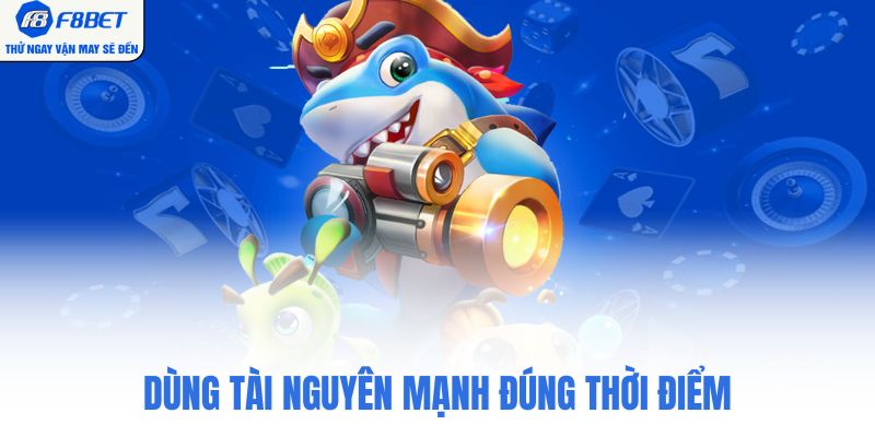 Dùng tài nguyên mạnh đúng thời điểm