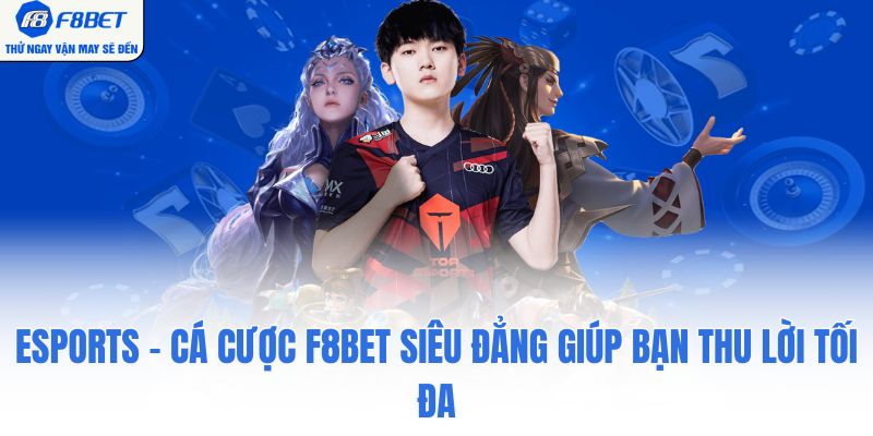 Esports - Cá Cược F8BET Siêu Đẳng Giúp Bạn Thu Lời Tối Đa