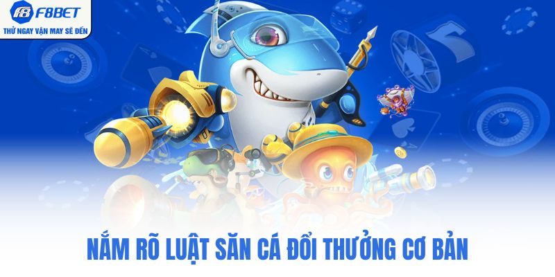 Nắm rõ luật săn cá đổi thưởng cơ bản